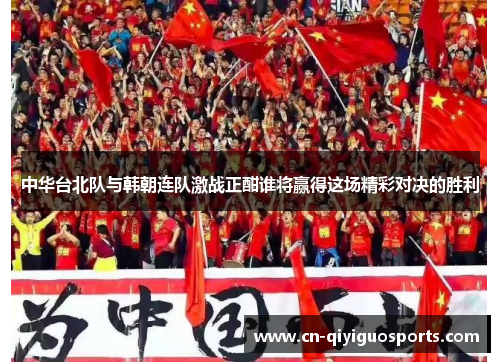 中华台北队与韩朝连队激战正酣谁将赢得这场精彩对决的胜利