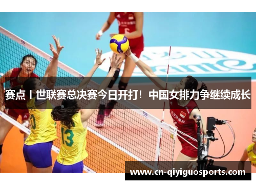 赛点丨世联赛总决赛今日开打！中国女排力争继续成长
