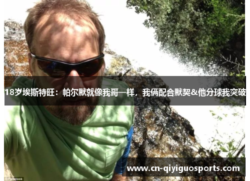 18岁埃斯特旺:帕尔默就像我哥一样,我俩配合默契&他分球我突破